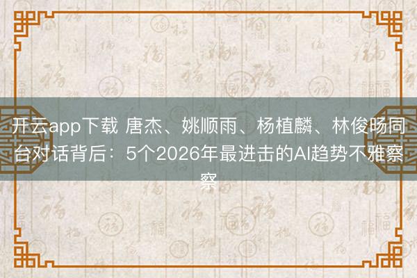 开云app下载 唐杰、姚顺雨、杨植麟、林俊旸同台对话背后：5个2026年最进击的AI趋势不雅察