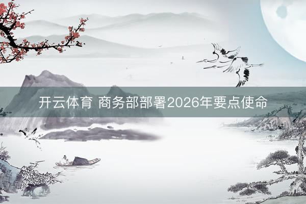 开云体育 商务部部署2026年要点使命