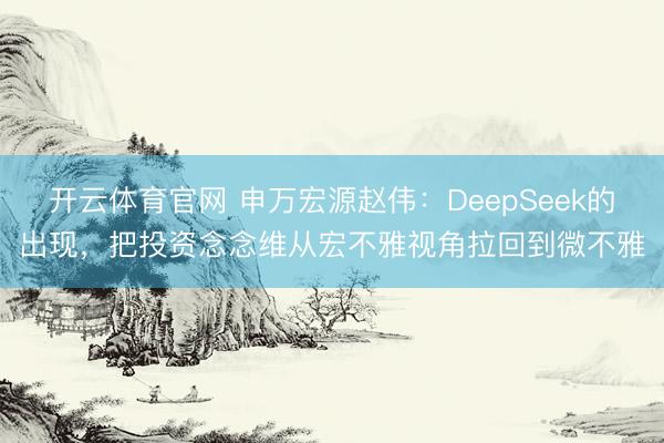 开云体育官网 申万宏源赵伟：DeepSeek的出现，把投资念念维从宏不雅视角拉回到微不雅