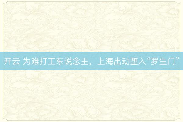 开云 为难打工东说念主，上海出动堕入“罗生门”