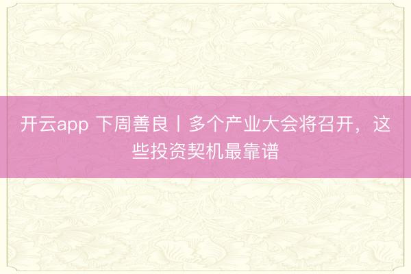 开云app 下周善良丨多个产业大会将召开,这些投资契机最靠谱