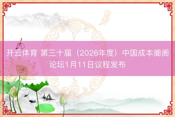 开云体育 第三十届（2026年度）中国成本阛阓论坛1月11日议程发布