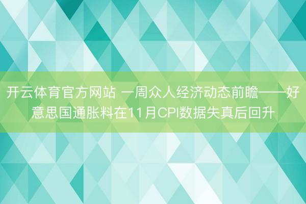 开云体育官方网站 一周众人经济动态前瞻——好意思国通胀料在11月CPI数据失真后回升
