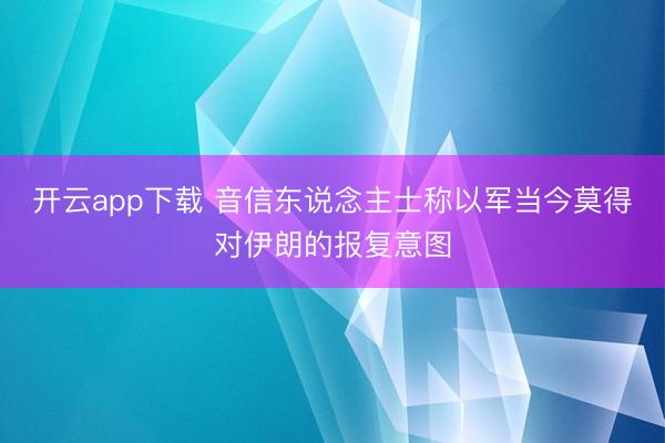 开云app下载 音信东说念主士称以军当今莫得对伊朗的报复意图