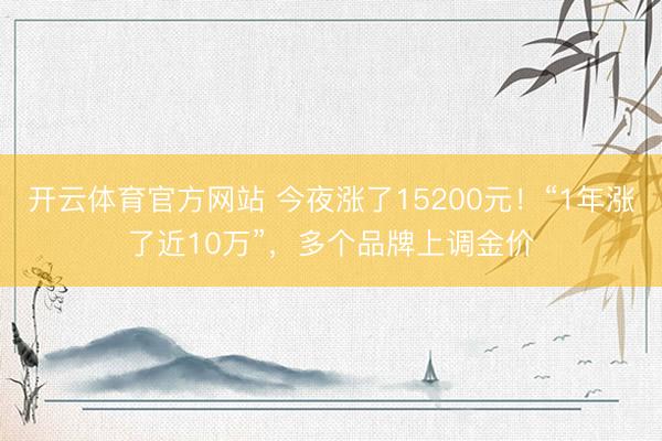 开云体育官方网站 今夜涨了15200元!“1年涨了近10万”,多个品牌上调金价