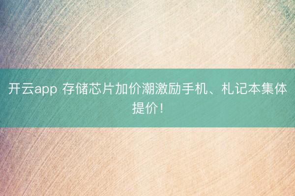 开云app 存储芯片加价潮激励手机、札记本集体提价!