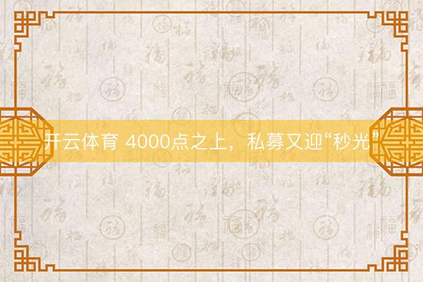 开云体育 4000点之上,私募又迎“秒光”