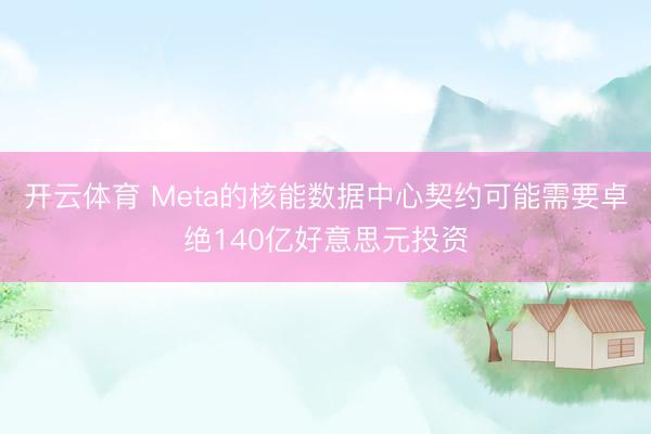 开云体育 Meta的核能数据中心契约可能需要卓绝140亿好意思元投资