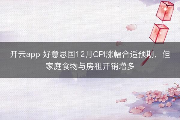开云app 好意思国12月CPI涨幅合适预期，但家庭食物与房租开销增多