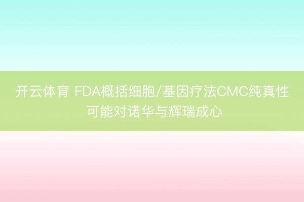 开云体育 FDA概括细胞/基因疗法CMC纯真性 可能对诺华与辉瑞成心