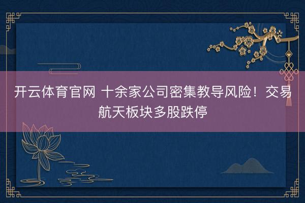 开云体育官网 十余家公司密集教导风险!交易航天板块多股跌停