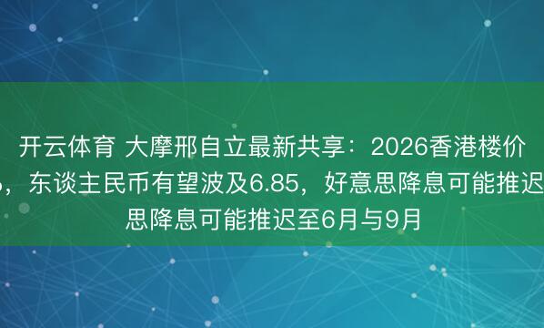 开云体育 大摩邢自立最新共享:2026香港楼价还会涨10%,东谈主民币有望波及6.85,好意思降息可能推迟至6月与9月