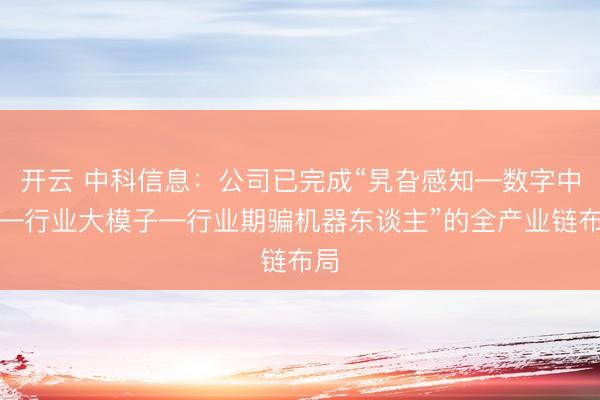 开云 中科信息：公司已完成“旯旮感知—数字中台—行业大模子—行业期骗机器东谈主”的全产业链布局