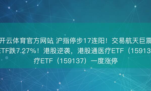 开云体育官方网站 沪指停步17连阳!交易航天巨震,通用航空ETF跌7.27%!港股逆袭,港股通医疗ETF(159137)一度涨停