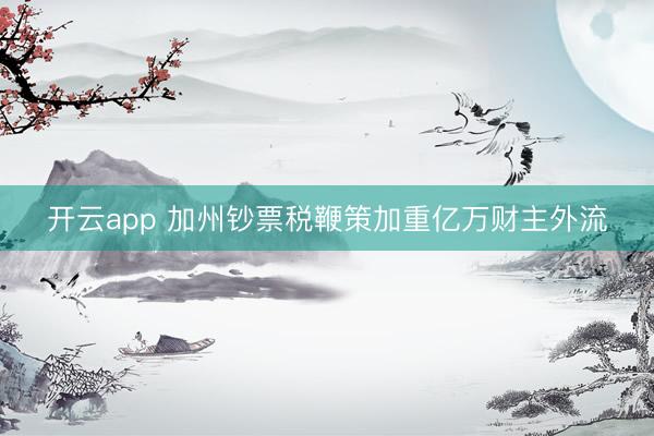 开云app 加州钞票税鞭策加重亿万财主外流