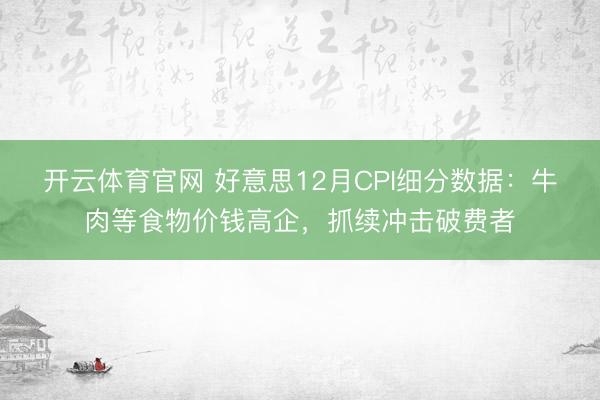开云体育官网 好意思12月CPI细分数据:牛肉等食物价钱高企,抓续冲击破费者