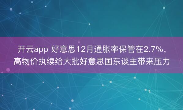 开云app 好意思12月通胀率保管在2.7%,高物价执续给大批好意思国东谈主带来压力