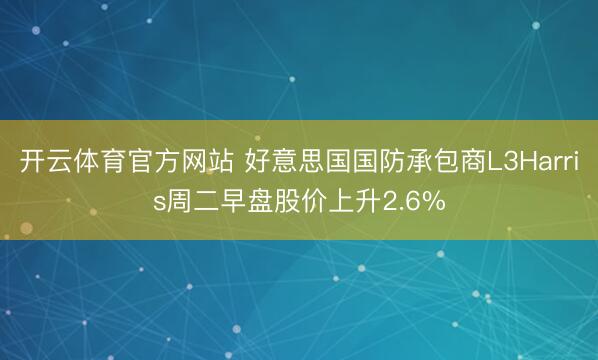 开云体育官方网站 好意思国国防承包商L3Harris周二早盘股价上升2.6%