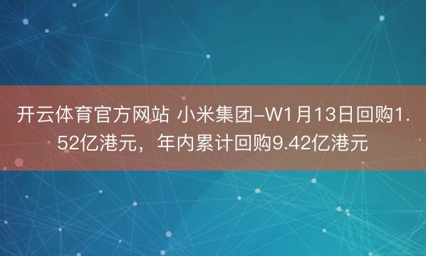 开云体育官方网站 小米集团-W1月13日回购1.52亿港元，年内累计回购9.42亿港元