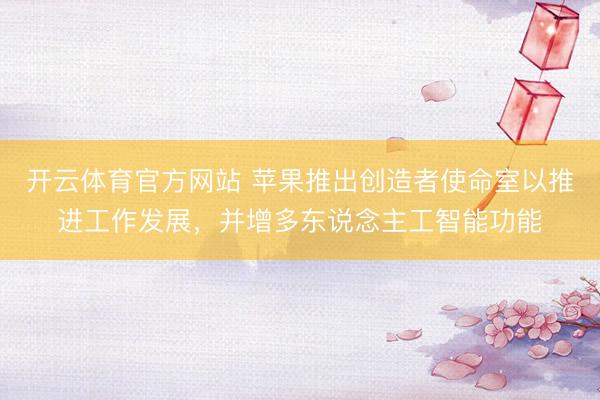 开云体育官方网站 苹果推出创造者使命室以推进工作发展,并增多东说念主工智能功能