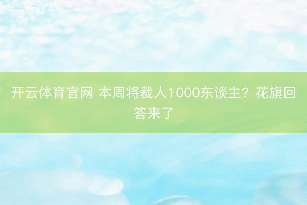 开云体育官网 本周将裁人1000东谈主？花旗回答来了