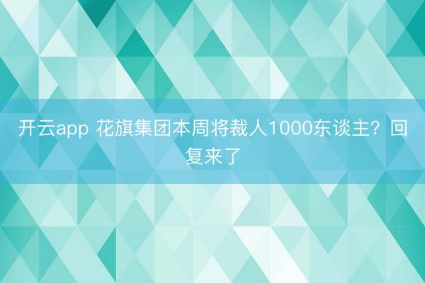开云app 花旗集团本周将裁人1000东谈主？回复来了