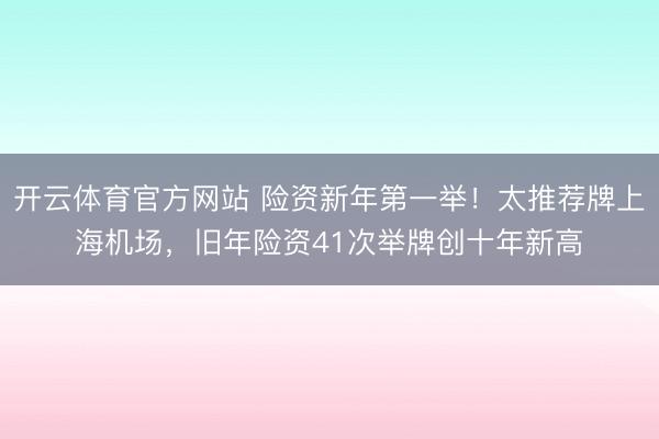 开云体育官方网站 险资新年第一举!太推荐牌上海机场,旧年险资41次举牌创十年新高