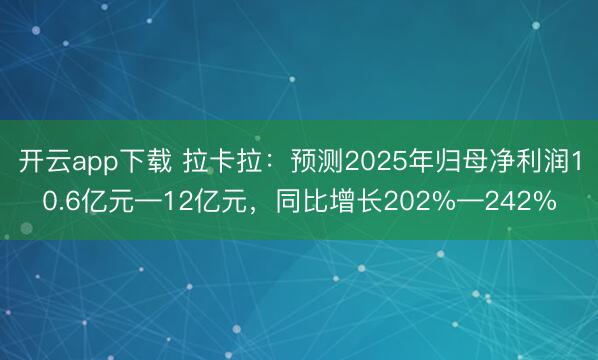 开云app下载 拉卡拉:预测2025年归母净利润10.6亿元—12亿元,同比增长202%—242%