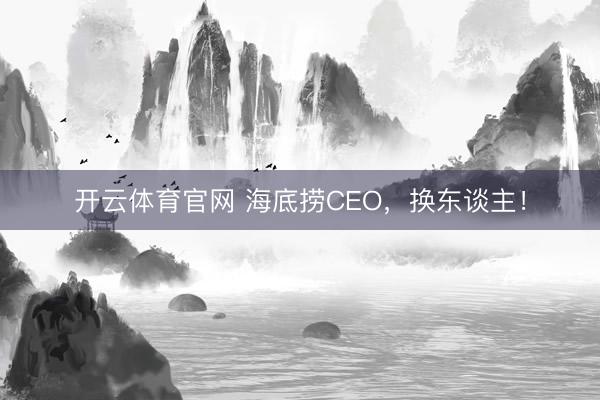 开云体育官网 海底捞CEO,换东谈主!