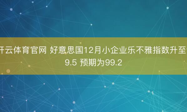 开云体育官网 好意思国12月小企业乐不雅指数升至99.5 预期为99.2
