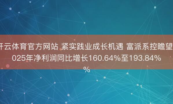 开云体育官方网站 紧实践业成长机遇 富派系控瞻望2025年净利润同比增长160.64%至193.84%