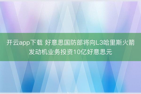 开云app下载 好意思国防部将向L3哈里斯火箭发动机业务投资10亿好意思元