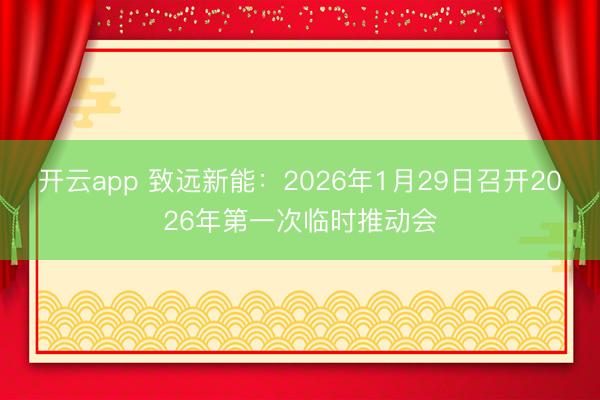 开云app 致远新能：2026年1月29日召开2026年第一次临时推动会