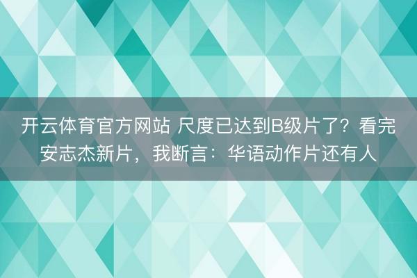 开云体育官方网站 尺度已达到B级片了？看完安志杰新片，我断言：华语动作片还有人