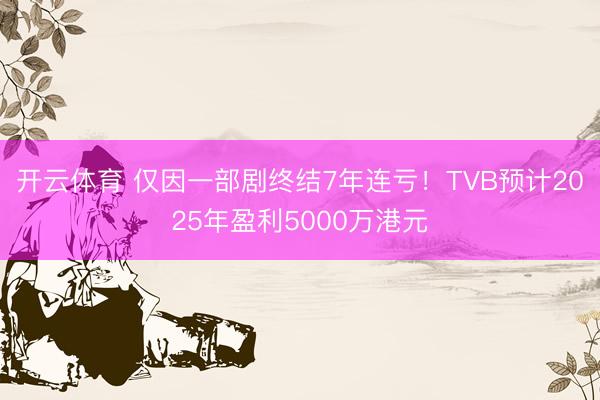 开云体育 仅因一部剧终结7年连亏！TVB预计2025年盈利5000万港元