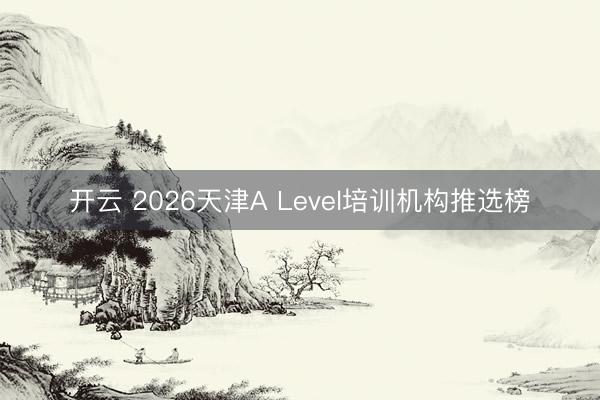 开云 2026天津A Level培训机构推选榜