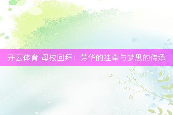 开云体育 母校回拜：芳华的挂牵与梦思的传承