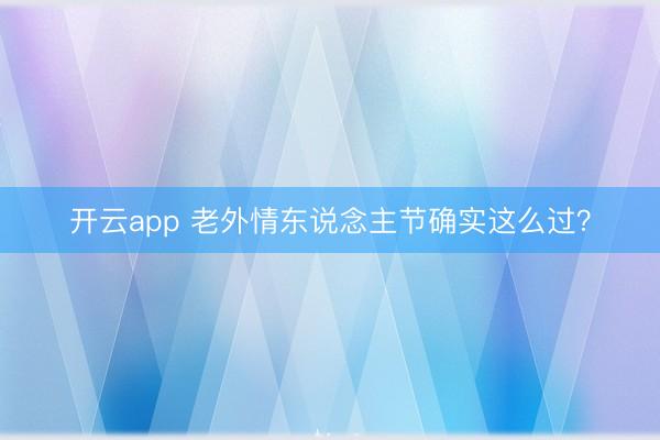 开云app 老外情东说念主节确实这么过？