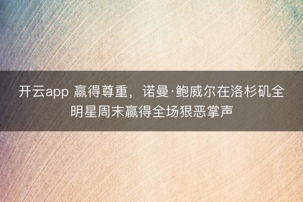 开云app 赢得尊重,诺曼·鲍威尔在洛杉矶全明星周末赢得全场狠恶掌声