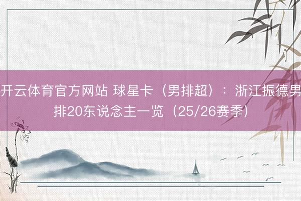 开云体育官方网站 球星卡(男排超):浙江振德男排20东说念主一览(25/26赛季)