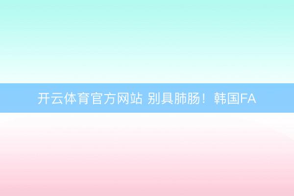 开云体育官方网站 别具肺肠!韩国FA