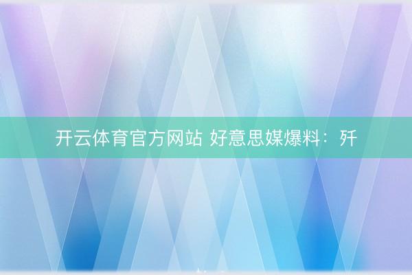 开云体育官方网站 好意思媒爆料：歼