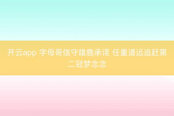 开云app 字母哥信守雄鹿承诺 任重道远追赶第二冠梦念念