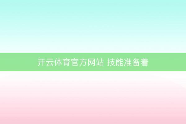 开云体育官方网站 技能准备着