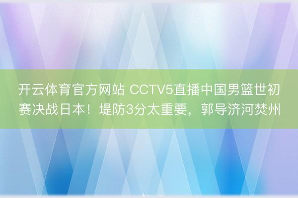 开云体育官方网站 CCTV5直播中国男篮世初赛决战日本!堤防3分太重要,郭导济河焚州