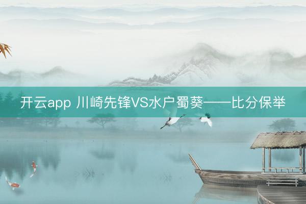 开云app 川崎先锋VS水户蜀葵——比分保举