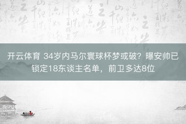 开云体育 34岁内马尔寰球杯梦或破？曝安帅已锁定18东谈主名单，前卫多达8位