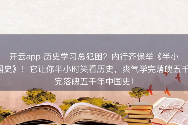 开云app 历史学习总犯困？内行齐保举《半小时漫画中国史》！它让你半小时笑看历史，爽气学完落魄五千年中国史！