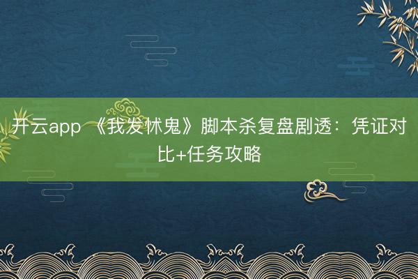开云app 《我发怵鬼》脚本杀复盘剧透:凭证对比+任务攻略
