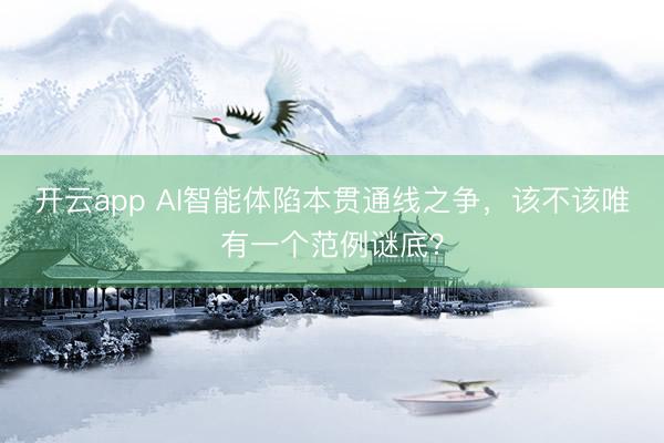 开云app AI智能体陷本贯通线之争，该不该唯有一个范例谜底？